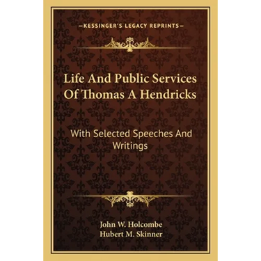 Life And Public Services Of Thomas A Hendricks: With Selected Speeches And Writings