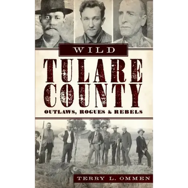Wild Tulare County: Outlaws, Rogues & Rebels
