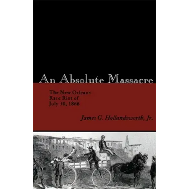 An Absolute Massacre: The New Orleans Race Riot of July 30, 1866