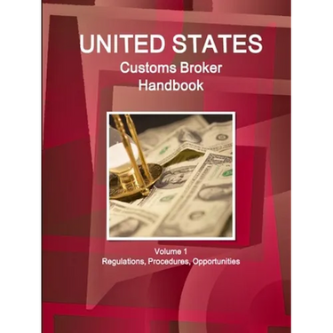 US Customs Broker Handbook Volume 1 Regulations, Procedures, Opportunities