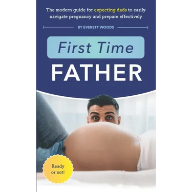 First Time Father: The Modern Guide for Expecting Dads to Easily Navigate Pregnancy and Prepare Effectively