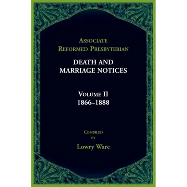 Associate Reformed Presbyterian Death and Marriage Notices, Volume II: 1866-1888: 1866-1888