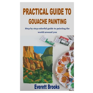 Practical Guide to Gouache Painting: Step by step colorful guide to painting the world around you