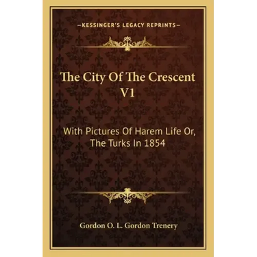 The City of the Crescent V1: With Pictures of Harem Life Or, the Turks in 1854