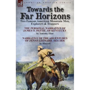 Towards the Far Horizons: Two Famous American Mountain Men, Explorers & Trappers-The Personal Narrative of James O. Pattie, of Kentucky by Timothy Fli