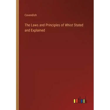 The Laws and Principles of Whist Stated and Explained