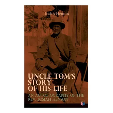 Uncle Tom's Story of His Life: An Autobiography of the Rev. Josiah Henson: The True Life Story Behind Uncle Tom's Cabin