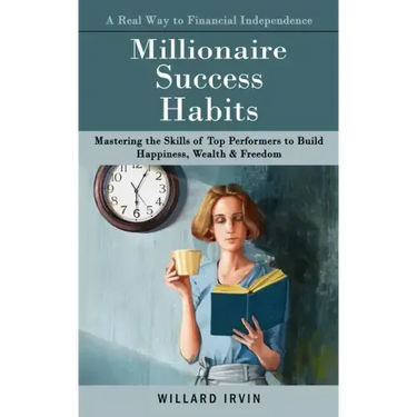 Millionaire Success Habits: A Real Way to Financial Independence (Mastering the Skills of Top Performers to Build Happiness, Wealth & Freedom)
