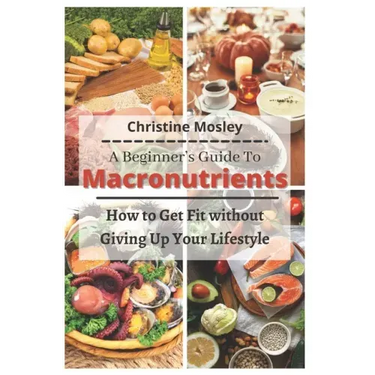 A Beginner's Guide To Macronutrients: How to Get Fit without Giving Up Your Lifestyle