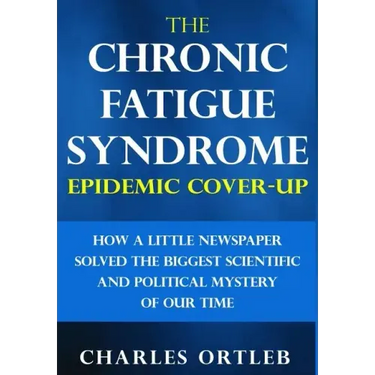 The Chronic Fatigue Syndrome Epidemic Cover-up: How a Little Newspaper Solved the Biggest Scientific and Political Mystery of Our Time