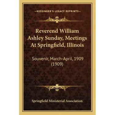 Reverend William Ashley Sunday, Meetings at Springfield, Illinois: Souvenir, March-April, 1909 (1909)