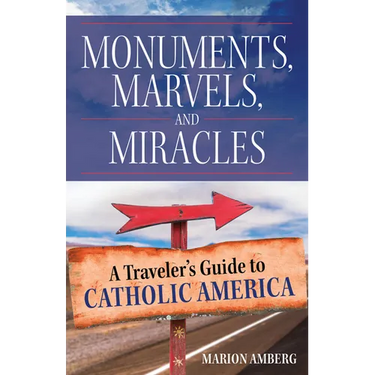 Monuments, Marvels, and Miracles: A Traveler's Guide to Catholic America