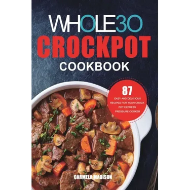The Whole30 Crockpot Cookbook: 87 Easy and Delicious Recipes for Your Crock Pot Express Pressure Cooker