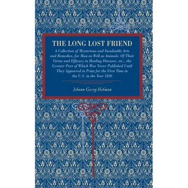 The Long Lost Friend: A Collection of Mysterious and Invaluable Arts and Remedies, for Man as Well as Animals: Of Their Virtue and Efficacy in Healing