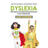 Motivating Students with Dyslexia: 100 Ideas for Empowering Teachers in the Classroom