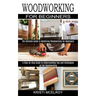 Woodworking for Beginners: The Ultimate Guide to Mastering Woodworking for Beginners (A Step-by-step Guide to Understanding Tips and Techniques o