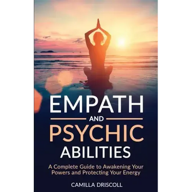 Empath and Psychic Abilities: A Complete Guide to Awakening Your Powers and Protecting Your Energy