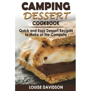 Camping Dessert Cookbook: Quick and Easy Dessert Recipes to Make at the Campsite