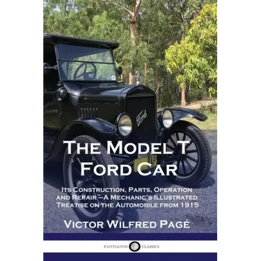 The Model T Ford Car: Its Construction, Parts, Operation and Repair - A Mechanic's Illustrated Treatise on the Automobile from 1915