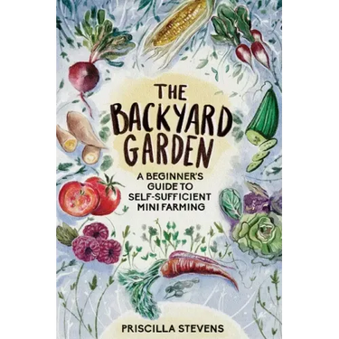 The Backyard Garden: A Beginner's Guide to Self-Sufficient Mini Farming
