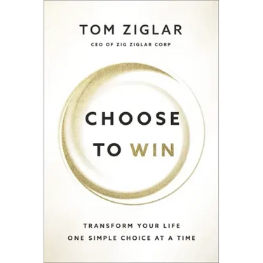 Choose to Win: Transform Your Life, One Simple Choice at a Time