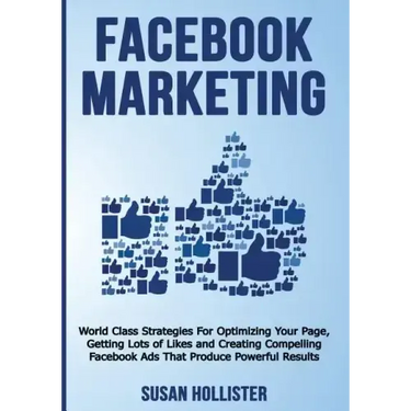 Facebook Marketing: World Class Strategies For Optimizing Your Page, Getting Lots of Likes and Creating Compelling Facebook Ads That Produ
