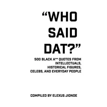 Who Said Dat?: 500 Black A** Quotes From Intellectuals, Historical Figures, Celebs, and Everyday People