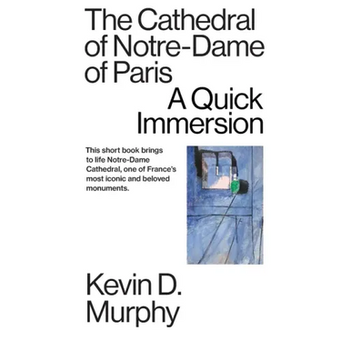 The Cathedral of Notre-Dame of Paris: A Quick Immersion