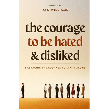The Courage To Be Hated And Disliked: Embracing The Courage To Stand Alone
