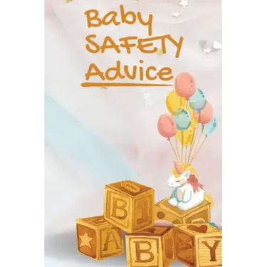 Baby Safety Advice Tips: Must Have Guide to Keeping Your Baby Safe/ Educates and Advises Parents on the Best Effective Methods for Keeping Thei
