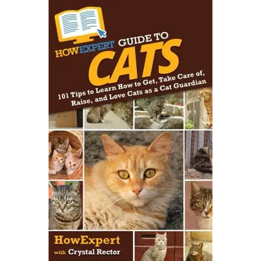 HowExpert Guide to Cats: 101 Tips to Learn How to Get, Take Care of, Raise, and Love Cats as a Cat Guardian