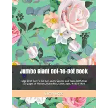 Jumbo Giant Dot-To-Dot Book: Large Print Dot To Dot For Adults Seniors and Teens With Over 100 pages of Flowers, Butterflies, Landscapes, Birds & More