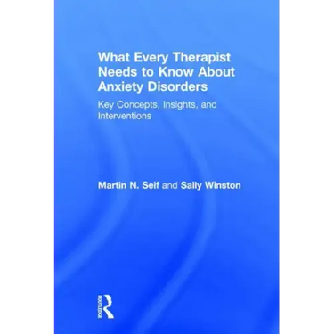 What Every Therapist Needs to Know About Anxiety Disorders: Key Concepts, Insights, and Interventions