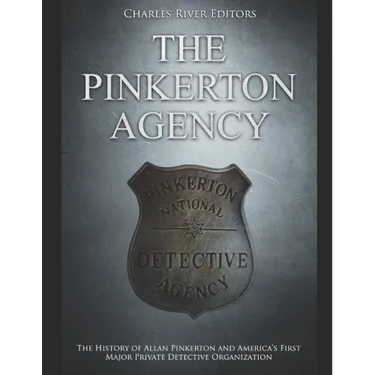 The Pinkerton Agency: The History of Allan Pinkerton and America's First Major Private Detective Organization