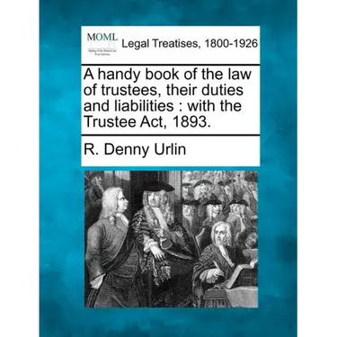 A Handy Book of the Law of Trustees, Their Duties and Liabilities: With the Trustee ACT, 1893.