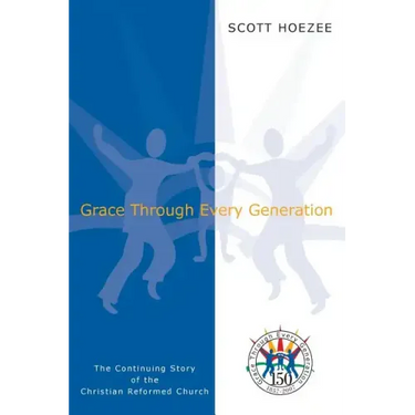 Grace Through Every Generation: The Continuing Story of the Christian Reformed Church