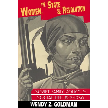 Women, the State and Revolution: Soviet Family Policy and Social Life, 1917 1936