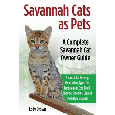 Savannah Cats as Pets: Savannah Cat Breeding, Where to Buy, Types, Care, Temperament, Cost, Health, Showing, Grooming, Diet and Much More Inc
