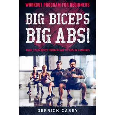 Workout Program For Beginners: BIG BICEPS BIG ABS! - Take Your Body From Flab To Abs in 4 Weeks