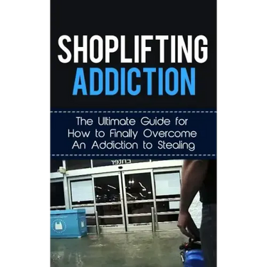 Shoplifting Addiction: The Ultimate Guide for How to Finally Overcome An Addiction to Stealing