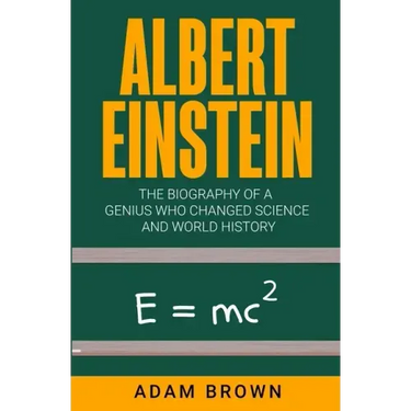 Albert Einstein: The Biography of a Genius Who Changed Science and World History