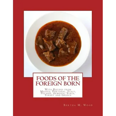 Foods of the Foreign Born: With Recipes from Mexico, Portugal, Italy, Poland, Armenia, Syria, Turkey and Greece