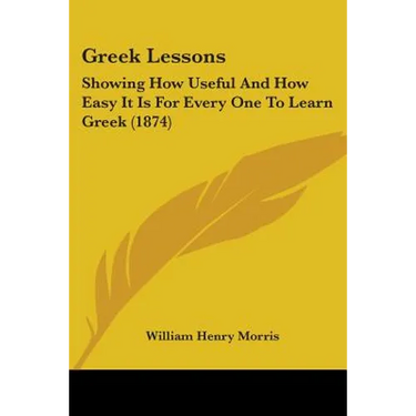 Greek Lessons: Showing How Useful And How Easy It Is For Every One To Learn Greek (1874)