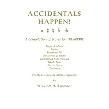 ACCIDENTALS HAPPEN! A Compilation of Scales for Trombone Twenty-Six Scales in All Key Signatures: Major & Minor, Modes, Dominant 7th, Pentatonic & Eth