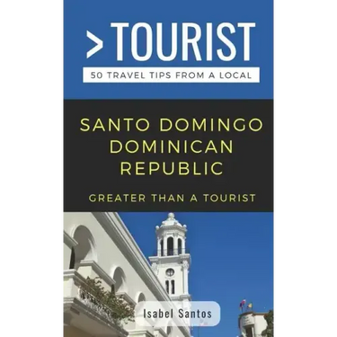 Greater Than a Tourist- Santo Domingo Dominican Republic: 50 Travel Tips from a Local