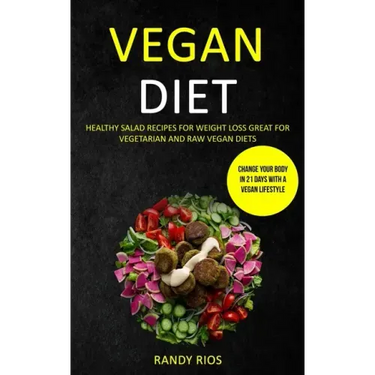 Vegan Diet: Healthy Salad Recipes for Weight Loss, Great for Vegetarian and Raw Vegan Diets (Change Your Body in 21 Days with a Vegan Lifestyle)