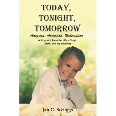 Today, Tonight, Tomorrow: Adoption, Addiction, Redemption; A story of a Beautiful Life and Tragic Death, and My Recovery
