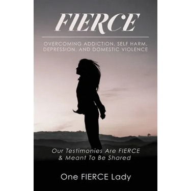 Fierce: Overcoming Addiction, Self Harm, Depression, and Domestic Violence