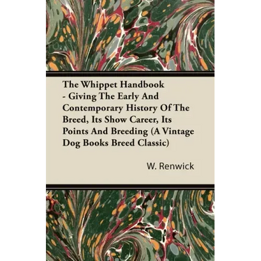 The Whippet Handbook - Giving the Early and Contemporary History of the Breed, Its Show Career, Its Points and Breeding (a Vintage Dog Books Breed Cla