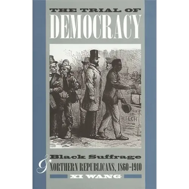 The Trial of Democracy: Black Suffrage and Northern Republicans, 1860-1910